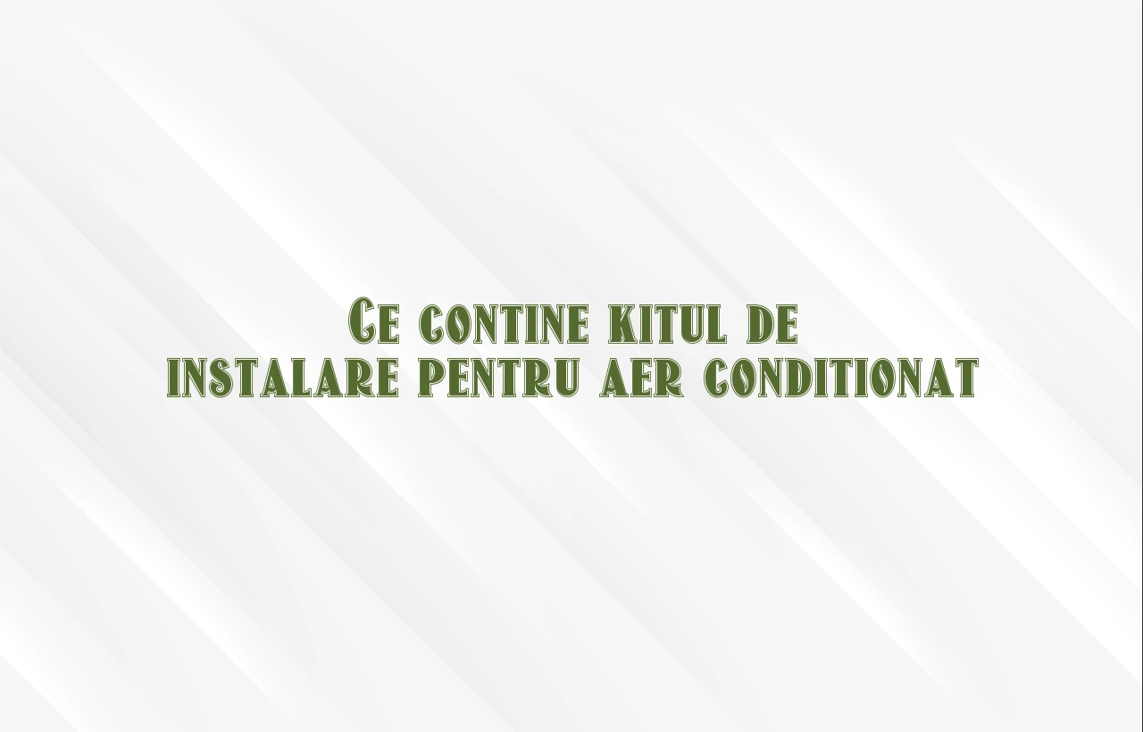ce contine kitul de instalare aer conditionat