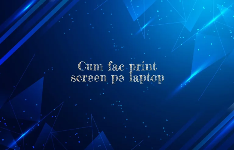 cum fac print screen pe laptop
